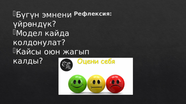 Бүгүн эмнени үйрөндүк? Модел кайда колдонулат? Кайсы оюн жагып калды? Рефлексия:   