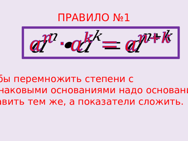 ПРАВИЛО №1   Чтобы перемножить степени с одинаковыми основаниями надо основание оставить тем же, а показатели сложить. 