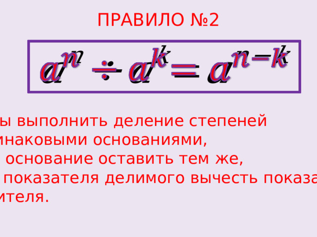 ПРАВИЛО №2   Чтобы выполнить деление степеней с одинаковыми основаниями, надо основание оставить тем же,  а из показателя делимого вычесть показатель  делителя. 