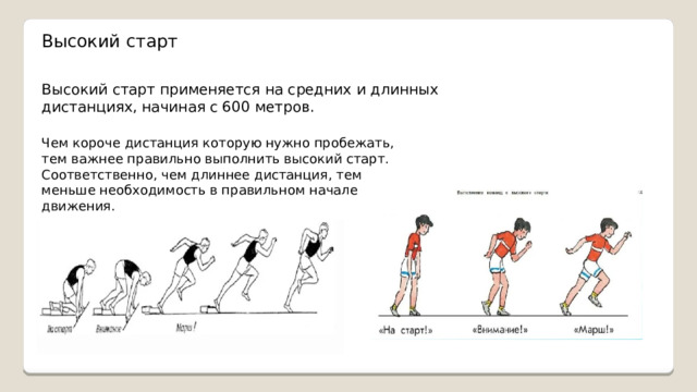 Высокий старт Высокий старт применяется на средних и длинных дистанциях, начиная с 600 метров. Чем короче дистанция которую нужно пробежать, тем важнее правильно выполнить высокий старт. Соответственно, чем длиннее дистанция, тем меньше необходимость в правильном начале движения. 