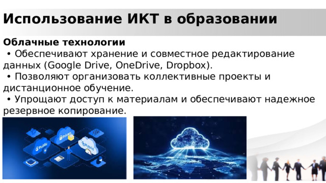 Использование ИКТ в образовании  Облачные технологии • Обеспечивают хранение и совместное редактирование данных (Google Drive, OneDrive, Dropbox). • Позволяют организовать коллективные проекты и дистанционное обучение. • Упрощают доступ к материалам и обеспечивают надежное резервное копирование. 