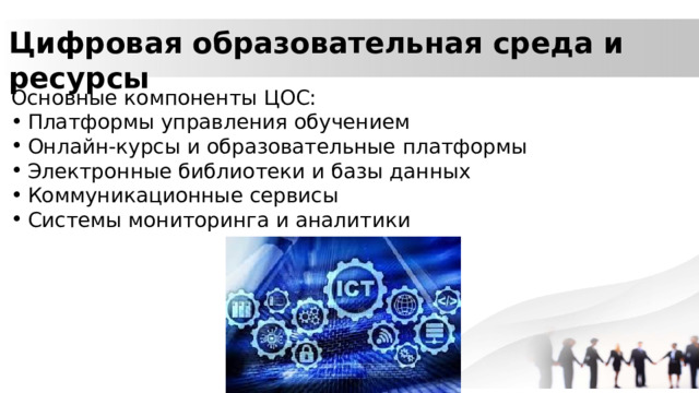 Цифровая образовательная среда и ресурсы Основные компоненты ЦОС: Платформы управления обучением Онлайн-курсы и образовательные платформы Электронные библиотеки и базы данных Коммуникационные сервисы Системы мониторинга и аналитики 