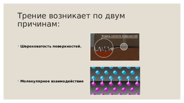 Трение возникает по двум причинам:   Шероховатость поверхностей.      Молекулярное взаимодействие 