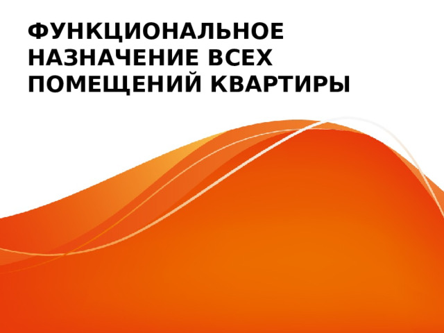 ФУНКЦИОНАЛЬНОЕ НАЗНАЧЕНИЕ ВСЕХ ПОМЕЩЕНИЙ КВАРТИРЫ 