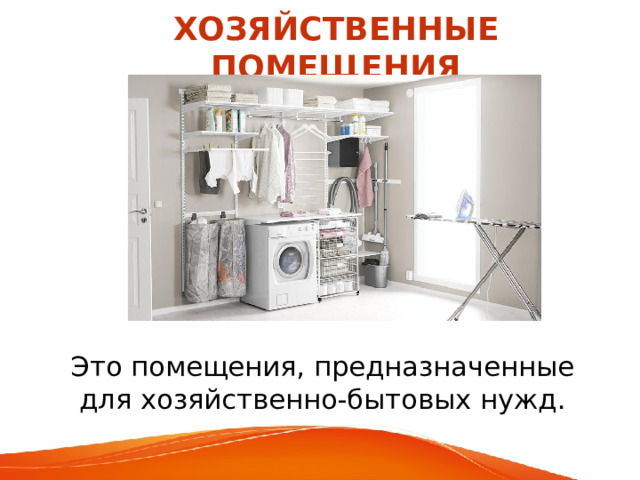ХОЗЯЙСТВЕННЫЕ ПОМЕЩЕНИЯ Это помещения, предназначенные для хозяйственно-бытовых нужд. 