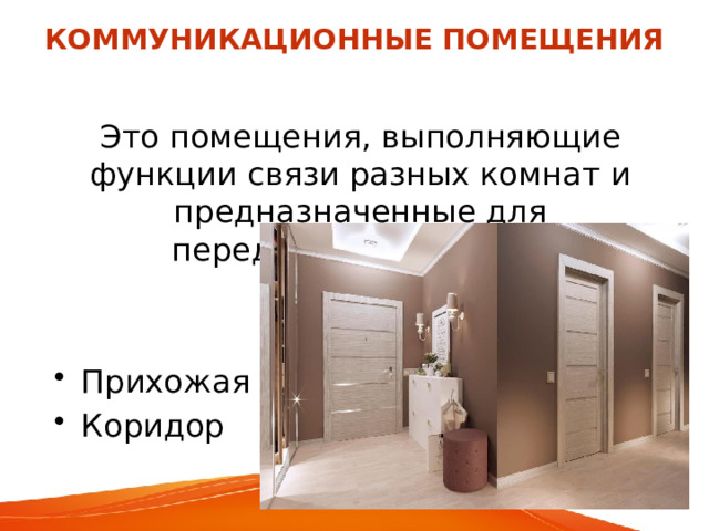 КОММУНИКАЦИОННЫЕ ПОМЕЩЕНИЯ Это помещения, выполняющие функции связи разных комнат и предназначенные для передвижения людей: Прихожая Коридор 