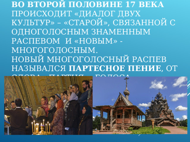 17 ВЕК БЫЛ ВЕКОМ ПЕРЕМЕН В РУССКОЙ ДУХОВНОЙ МУЗЫКЕ. ПОЯВЛЯЮТСЯ АВТОРСКИЕ РАСПЕВЫ : КИЕВСКИЕ, СМОЛЕНСКИЕ И Т.Д.   СЛУШАЕМ КИЕВСКИЙ РАСПЕВ 