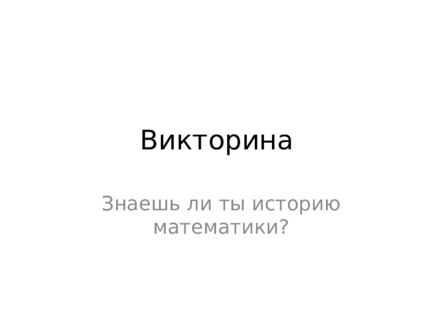 Викторина Знаешь ли ты историю математики? 