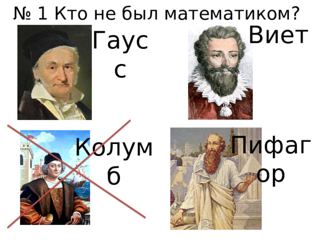 № 1 Кто не был математиком? Виет Гаусс Пифагор Колумб 
