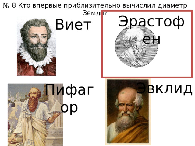 № 8 Кто впервые приблизительно вычислил диаметр Земли? Эрастофен Виет Эвклид Пифагор 