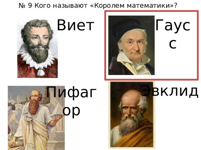 № 9 Кого называют «Королем математики»? Виет Гаусс Эвклид Пифагор 