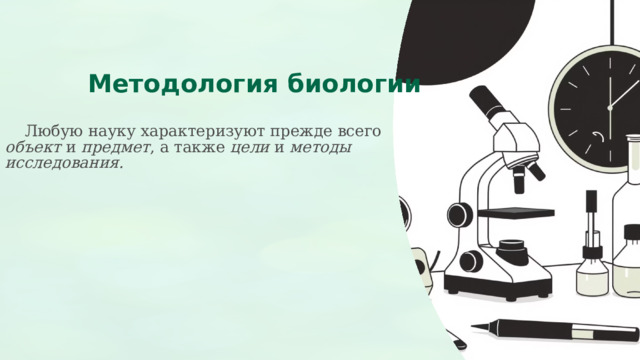  Методология биологии  Любую науку характеризуют прежде всего объект и предмет , а также цели и методы исследования. 