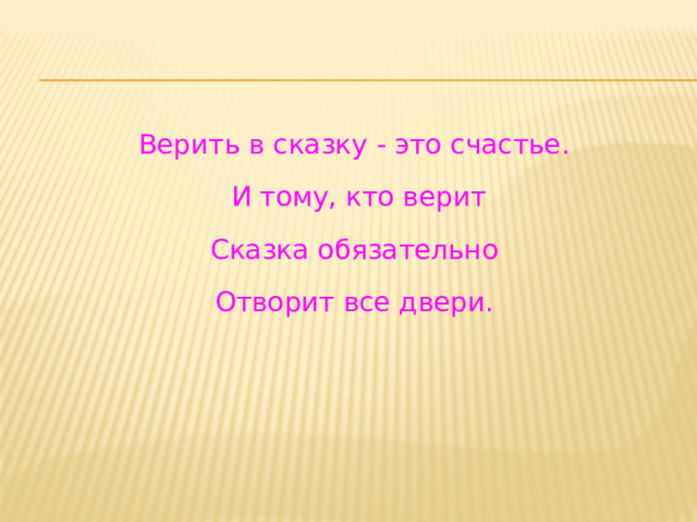 Верить в сказку - это счастье.  И тому, кто верит Сказка обязательно Отворит все двери. 