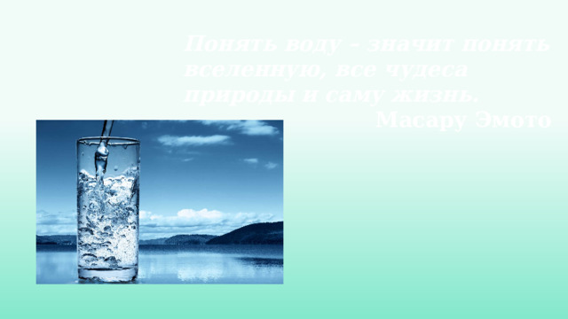   Понять воду – значит понять вселенную, все чудеса природы и саму жизнь. Масару Эмото 