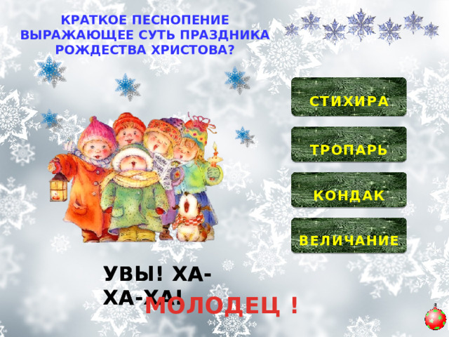 КРАТКОЕ ПЕСНОПЕНИЕ ВЫРАЖАЮЩЕЕ СУТЬ ПРАЗДНИКА РОЖДЕСТВА ХРИСТОВА?  СТИХИРА   ТРОПАРЬ   КОНДАК   ВЕЛИЧАНИЕ  УВЫ! ХА-ХА-ХА! УВЫ! ХА-ХА-ХА! УВЫ! ХА-ХА-ХА! МОЛОДЕЦ ! 