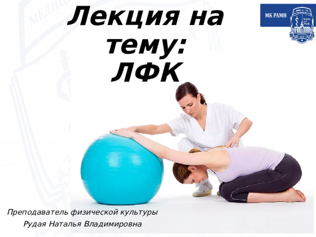 Лекция на тему:  ЛФК Преподаватель физической культуры Рудая Наталья Владимировна 