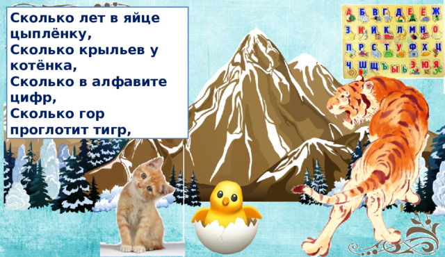 Сколько лет в яйце цыплёнку,  Сколько крыльев у котёнка,  Сколько в алфавите цифр,  Сколько гор проглотит тигр, 