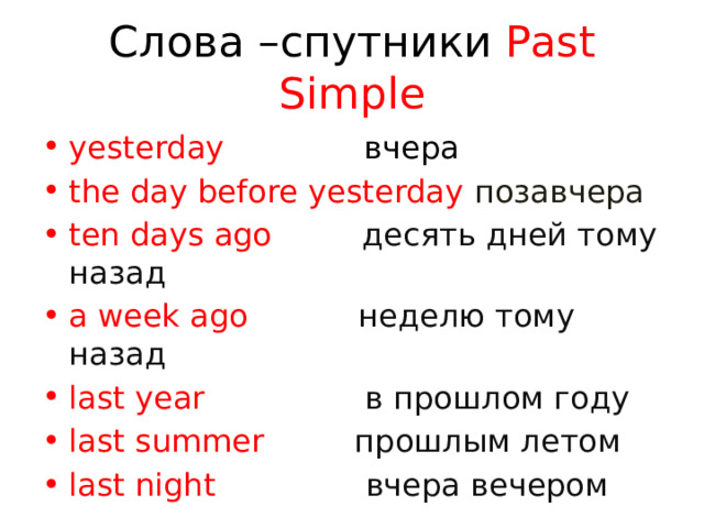 Слова –спутники Past Simple yesterday вчера the day before yesterday позавчера ten days ago десять дней тому назад a week ago неделю тому назад last year в прошлом году last summer прошлым летом last night вчера вечером 
