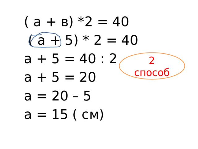 ( а + в) *2 = 40  ( а + 5) * 2 = 40 а + 5 = 40 : 2 а + 5 = 20 а = 20 – 5 а = 15 ( см) 2 способ 