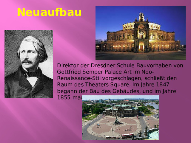 Neuaufbau Direktor der Dresdner Schule Bauvorhaben von Gottfried Semper Palace Art im Neo-Renaissance-Stil vorgeschlagen, schließt den Raum des Theaters Square. Im Jahre 1847 begann der Bau des Gebäudes, und im Jahre 1855 machte er seine Entdeckung. 