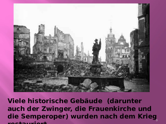 Viele historische Geb äude (darunter auch der Zwinger, die Frauenkirche und die Semperoper) wurden nach dem Krieg restauriert.  