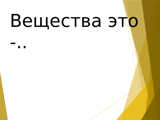 Вещества это -.. 