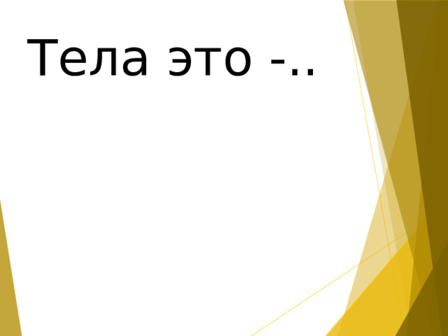 Тела это -.. 