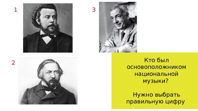 1 3 Кто был основоположником национальной музыки? Нужно выбрать правильную цифру 2 