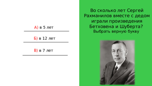 Во сколько лет Сергей Рахманилов вместе с дедом играли произведения Бетховена и Шуберта? Выбрать верную букву А) в 5 лет Б) в 12 лет В) в 7 лет 