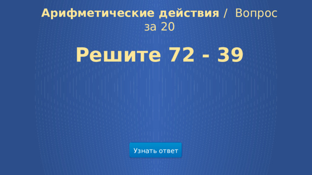 Арифметические действия /  Вопрос за 20 Решите 72 - 39 Узнать ответ 