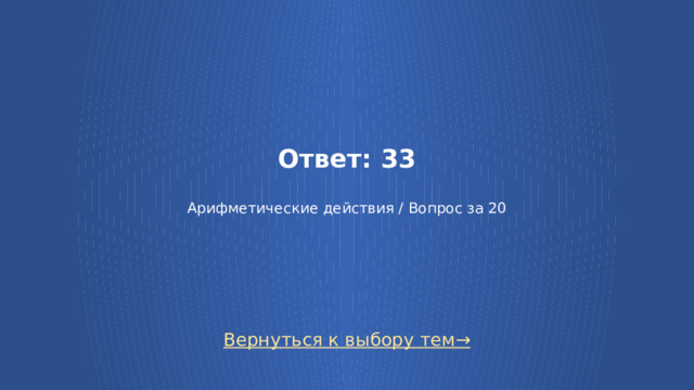 Ответ: 33   Арифметические действия / Вопрос за 20 Вернуться к выбору тем→ 