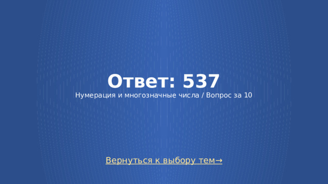 Ответ: 537  Нумерация и многозначные числа / Вопрос за 10 Вернуться к выбору тем→ 