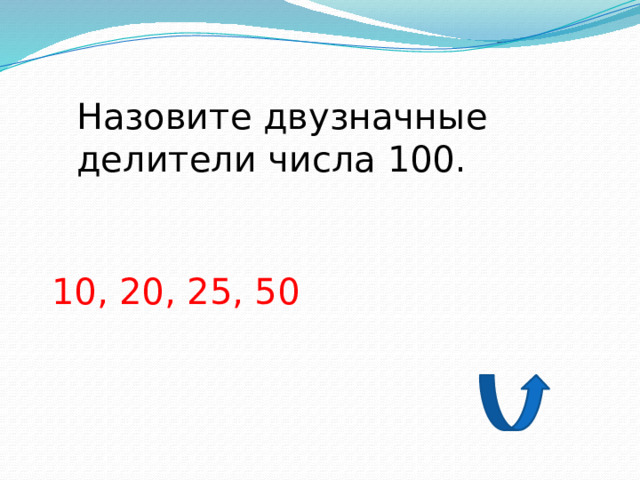 Назовите двузначные делители числа 100. 10, 20, 25, 50 