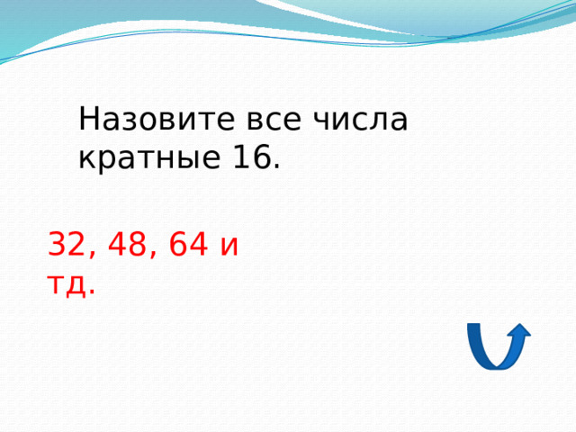 Назовите все числа кратные 16. 32, 48, 64 и тд. 