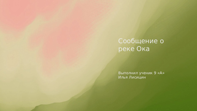 Сообщение о реке Ока Выполнил ученик 9 «А» Илья Лисицин 