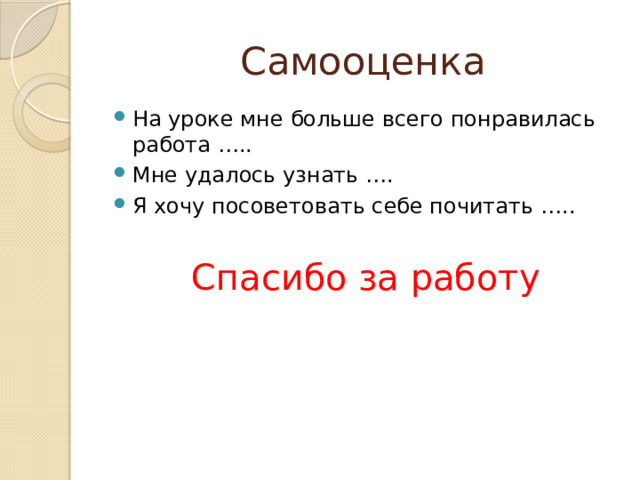 Самооценка На уроке мне больше всего понравилась работа ….. Мне удалось узнать …. Я хочу посоветовать себе почитать ….. Спасибо за работу 