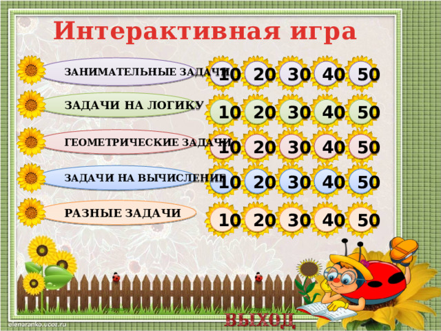 Интерактивная игра Занимательные задачи 50 40 30 20 10 Задачи на логику 10 50 40 20 30 Геометрические задачи 20 50 30 40 10 Задачи на вычисление 10 20 30 40 50 Разные задачи 50 40 30 20 10  