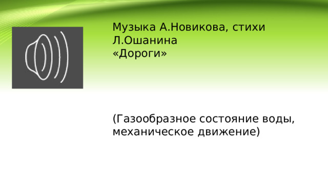 Музыка А.Новикова, стихи Л.Ошанина «Дороги» (Газообразное состояние воды, механическое движение) 