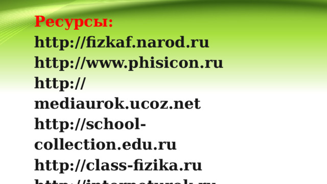 Ресурсы: http://fizkaf.narod.ru http://www.phisicon.ru http://mediaurok.ucoz.net http://school-collection.edu.ru http://class-fizika.ru http://interneturok.ru 