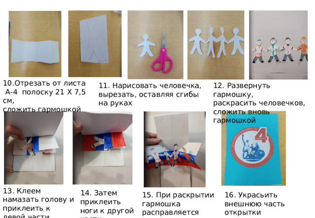10.Отрезать от листа  А-4 полоску 21 Х 7,5 см, сложить гармошкой 12. Развернуть гармошку, 11. Нарисовать человечка, вырезать, оставляя сгибы на руках раскрасить человечков, сложить вновь гармошкой 13. Клеем намазать голову и приклеить к левой части флага 14. Затем приклеить ноги к другой части 16. Украсьить внешнюю часть открытки 15. При раскрытии гармошка расправляется 