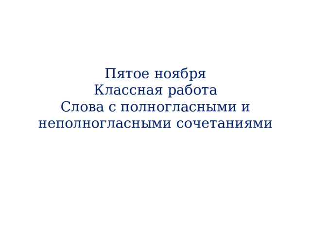Пятое ноября  Классная работа  Слова с полногласными и неполногласными сочетаниями 