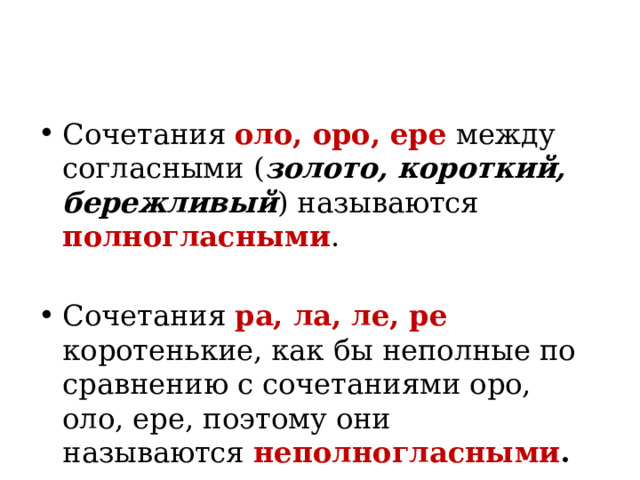 Сочетания оло, оро, ере  между согласными ( золото, короткий, бережливый ) называются полногласными . Сочетания ра, ла, ле, ре коротенькие, как бы неполные по сравнению с сочетаниями оро, оло, ере, поэтому они называются  неполногласными . 