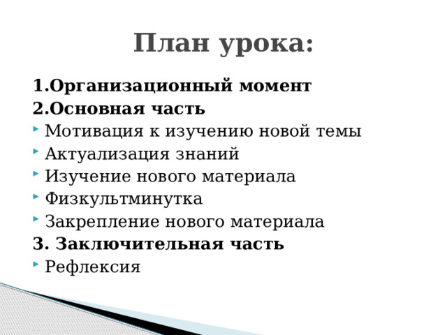 План урока: 1.Организационный момент 2.Основная часть Мотивация к изучению новой темы Актуализация знаний Изучение нового материала Физкультминутка Закрепление нового материала 3. Заключительная часть Рефлексия 