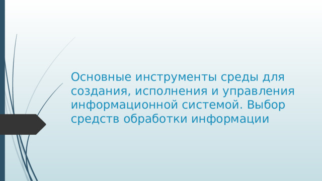 Основные инструменты среды для создания, исполнения и управления информационной системой. Выбор средств обработки информации 
