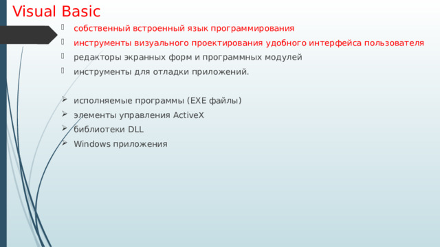 Visual Basic собственный встроенный язык программирования инструменты визуального проектирования удобного интерфейса пользователя редакторы экранных форм и программных модулей инструменты для отладки приложений. исполняемые программы (EXE файлы) элементы управления ActiveX библиотеки DLL Windows приложения 