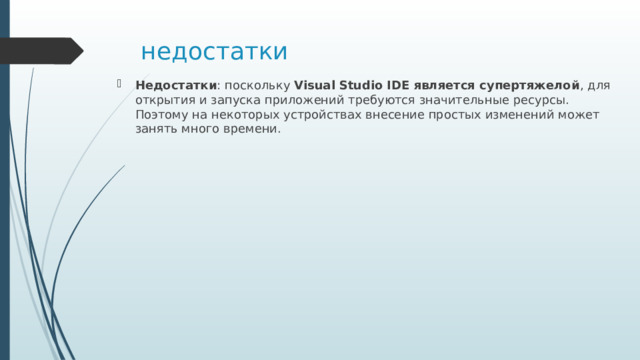 недостатки Недостатки : поскольку  Visual Studio   IDE является супертяжелой , для открытия и запуска приложений требуются значительные ресурсы. Поэтому на некоторых устройствах внесение простых изменений может занять много времени. 