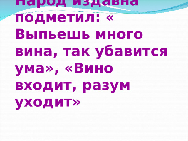  Алкоголь и мозг  Народ издавна подметил: « Выпьешь много вина, так убавится ума», «Вино входит, разум уходит»       