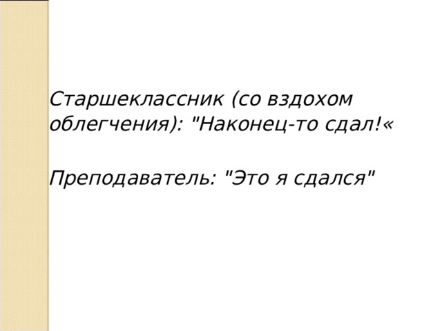 Старшеклассник (со вздохом облегчения): 