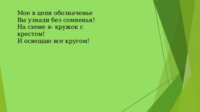 Мое в цепи обозначенье   Вы узнали без сомненья!   На схеме я- кружок с крестом!   И освещаю все кругом! 