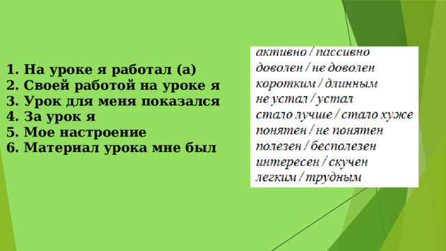 1. На уроке я работал (а) 2. Своей работой на уроке я 3. Урок для меня показался 4. За урок я 5. Мое настроение 6. Материал урока мне был 